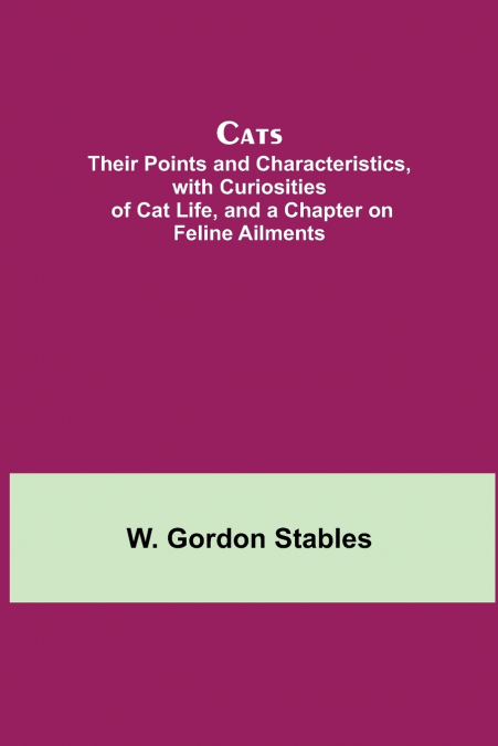 Cats;  Their Points and Characteristics, with Curiosities of Cat Life, and a Chapter on Feline Ailments