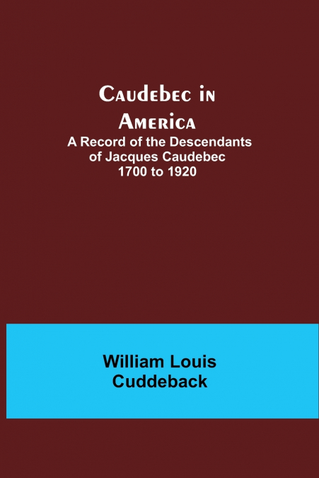 Caudebec In America; A Record Of The Descendants Of Jacques Caudebec 1700 To 1920