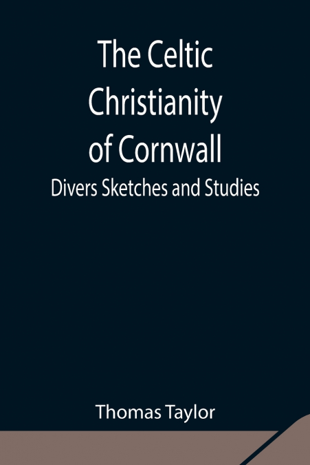The Celtic Christianity Of Cornwall;Divers Sketches And Studies