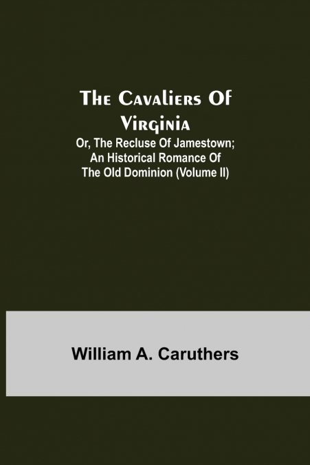 The Cavaliers Of Virginia; Or, The Recluse Of Jamestown; An Historical Romance Of The Old Dominion (Volume Ii)