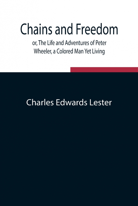 Chains and Freedom; or, The Life and Adventures of Peter Wheeler, a Colored Man Yet Living