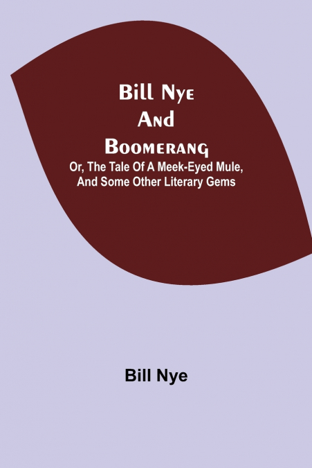Bill Nye And Boomerang; Or, The Tale Of A Meek-Eyed Mule, And Some Other Literary Gems