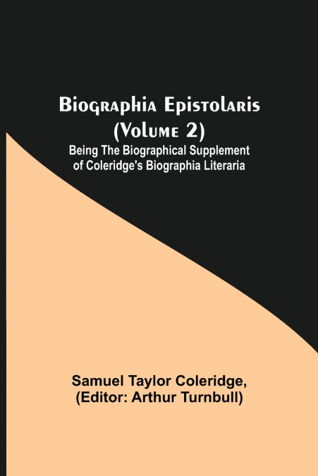 Biographia Epistolaris (Volume 2); Being The Biographical Supplement of Coleridge’s Biographia Literaria