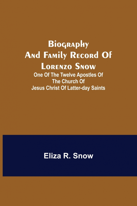 Biography And Family Record Of Lorenzo Snow; One Of The Twelve Apostles Of The Church Of Jesus Christ Of Latter-Day Saints