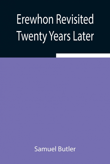 Erewhon Revisited Twenty Years Later, Both By The Original Discoverer Of The Country And By His Son
