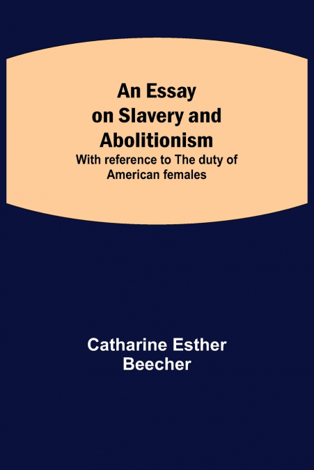 An Essay On Slavery And Abolitionism; With Reference To The Duty Of American Females