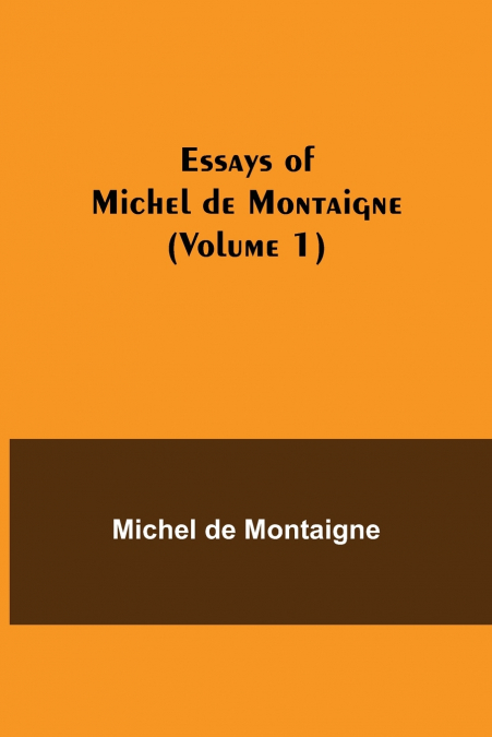 Essays of Michel de Montaigne (Volume 1)