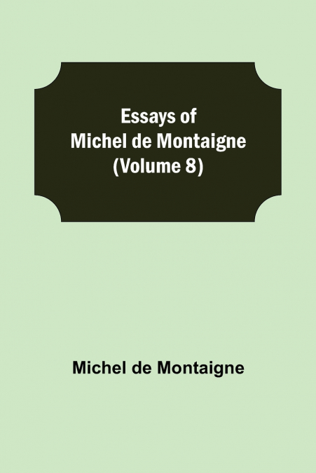 Essays Of Michel De Montaigne (Volume 8)