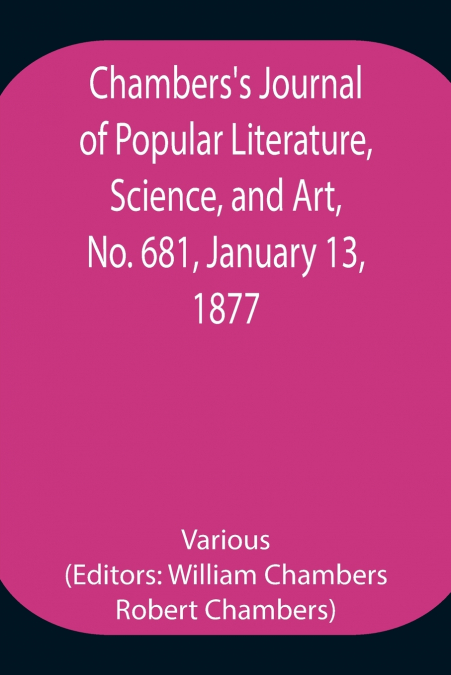 Chambers’S Journal Of Popular Literature, Science, And Art, No. 681, January 13, 1877.