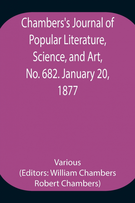 Chambers’S Journal Of Popular Literature, Science, And Art, No. 682. January 20, 1877.
