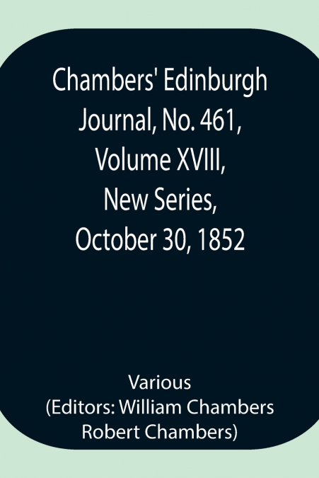 Chambers’ Edinburgh Journal, No. 461, Volume Xviii, New Series, October 30, 1852