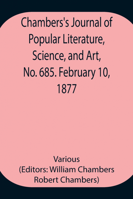 Chambers’S Journal Of Popular Literature, Science, And Art, No. 685. February 10, 1877