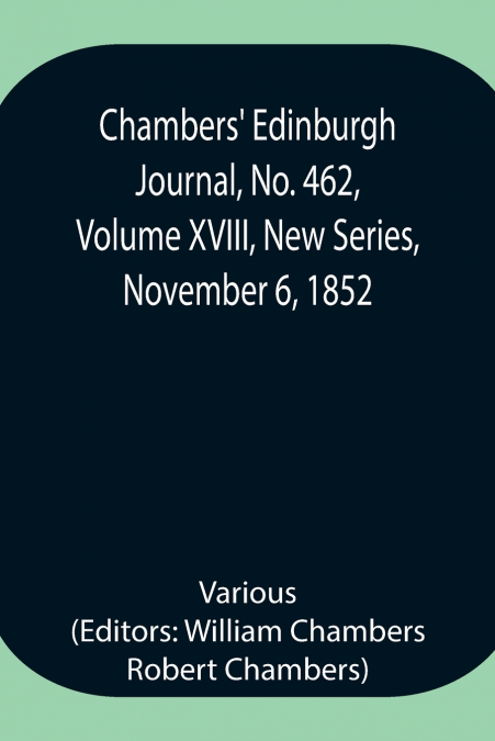Chambers’ Edinburgh Journal, No. 462, Volume Xviii, New Series, November 6, 1852