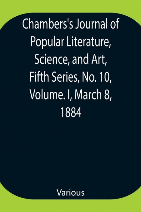 Chambers’S Journal Of Popular Literature, Science, And Art, Fifth Series, No. 10, Volume. I, March 8, 1884