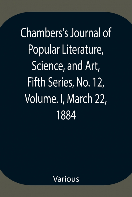 Chambers’S Journal Of Popular Literature, Science, And Art, Fifth Series, No. 12, Volume. I, March 22, 1884