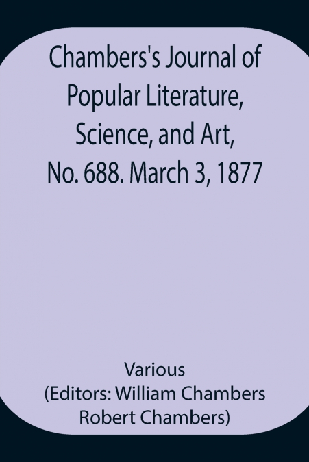 Chambers’S Journal Of Popular Literature, Science, And Art, No. 688. March 3, 1877.
