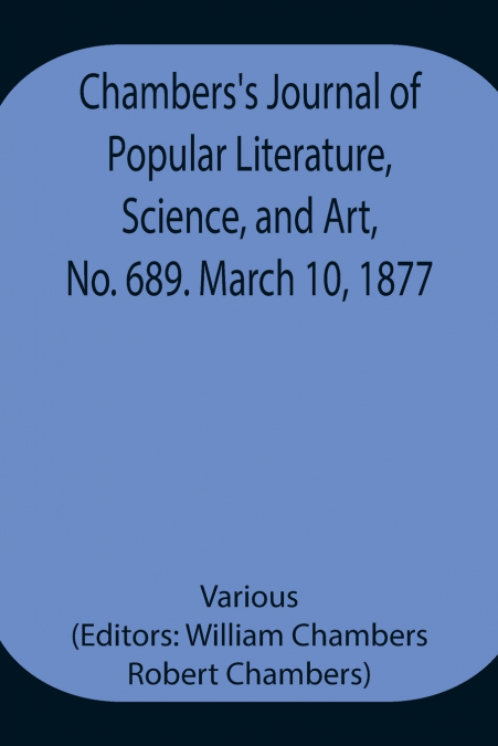 Chambers’S Journal Of Popular Literature, Science, And Art, No. 689. March 10, 1877.