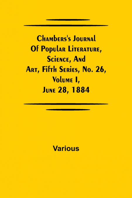 Chambers’S Journal Of Popular Literature, Science, And Art, Fifth Series, No. 26, Volume I, June 28, 1884