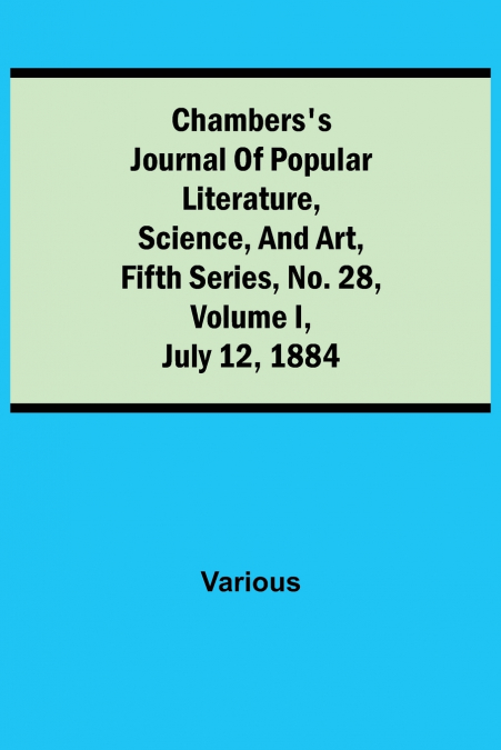 Chambers’S Journal Of Popular Literature, Science, And Art, Fifth Series, No. 28, Volume I, July 12, 1884