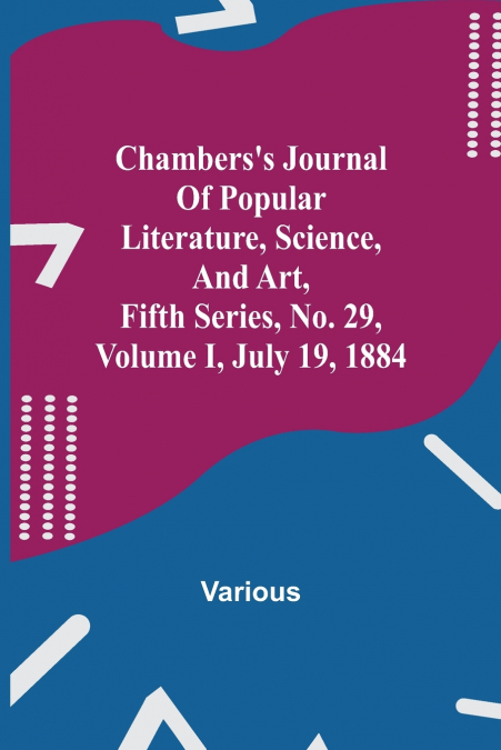 Chambers’S Journal Of Popular Literature, Science, And Art, Fifth Series, No. 29, Volume I, July 19, 1884