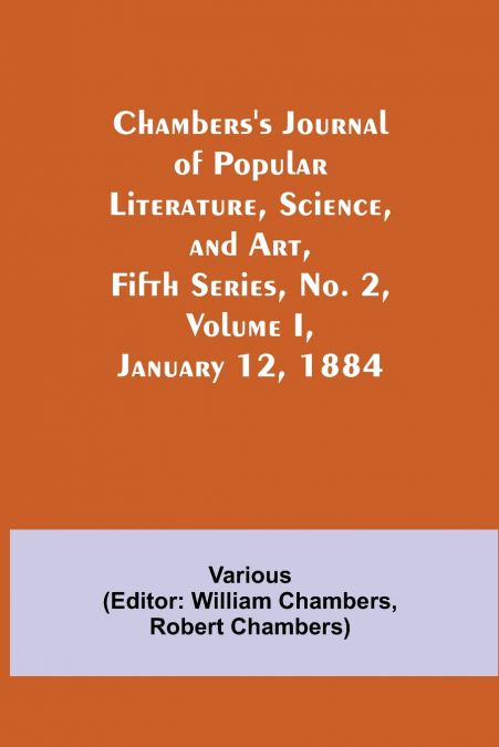 Chambers’S Journal Of Popular Literature, Science, And Art, Fifth Series, No. 2, Volume I, January 12, 1884