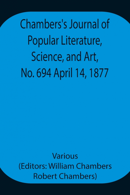 Chambers’S Journal Of Popular Literature, Science, And Art, No. 694 April 14, 1877.