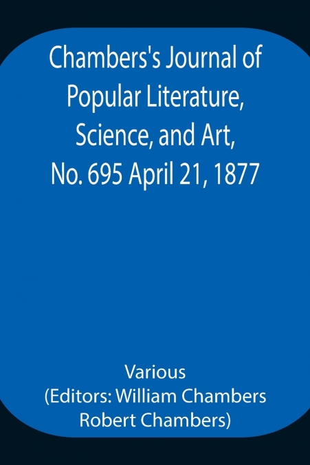 Chambers’S Journal Of Popular Literature, Science, And Art, No. 695 April 21, 1877.