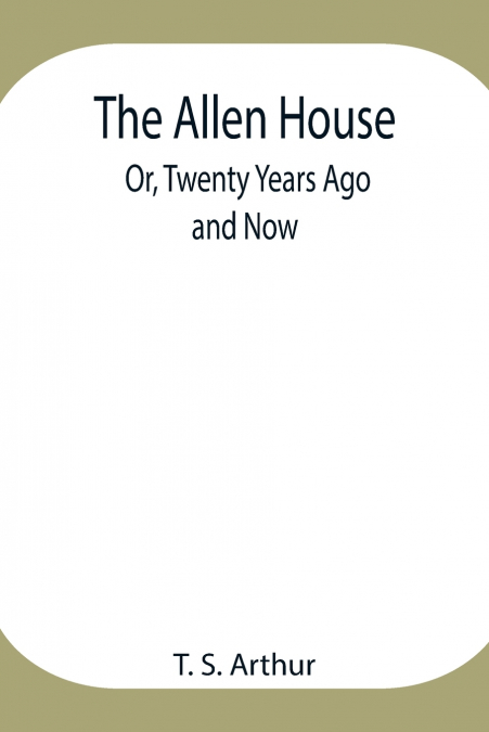 The Allen House; Or, Twenty Years Ago And Now