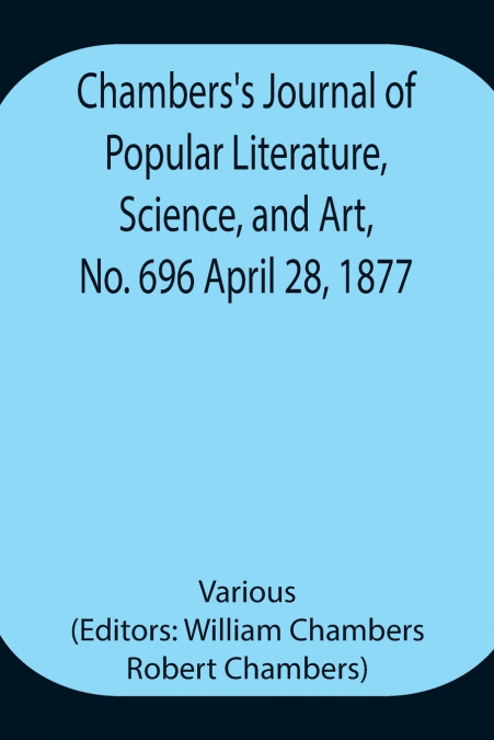 Chambers’S Journal Of Popular Literature, Science, And Art, No. 696 April 28, 1877.