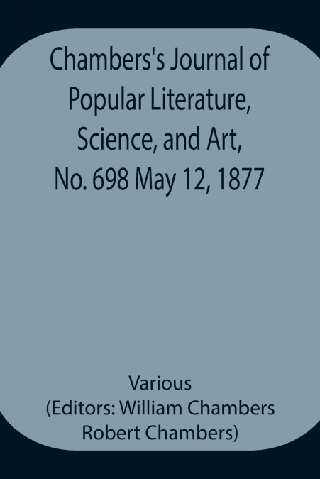 Chambers’s Journal of Popular Literature, Science, and Art, No. 698 May 12, 1877