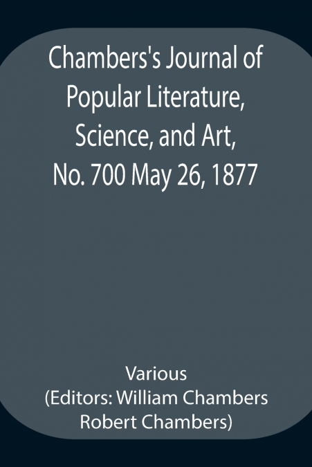 Chambers’S Journal Of Popular Literature, Science, And Art, No. 700 May 26, 1877