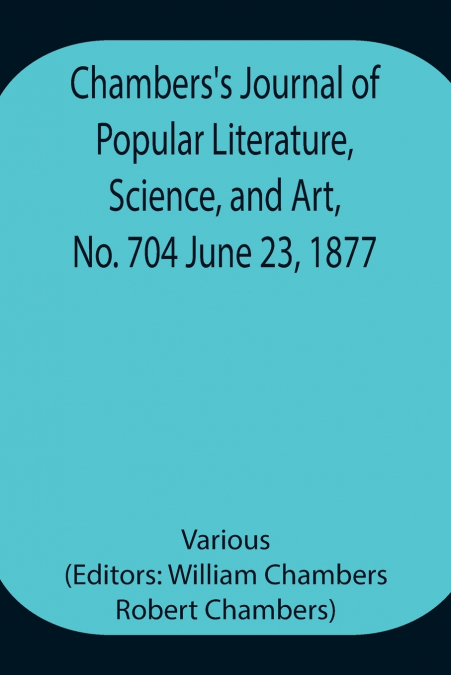 Chambers’S Journal Of Popular Literature, Science, And Art, No. 704 June 23, 1877