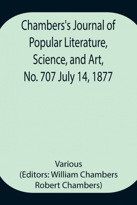 Chambers’S Journal Of Popular Literature, Science, And Art, No. 707 July 14, 1877
