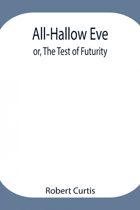 All-Hallow Eve; Or, The Test Of Futurity.