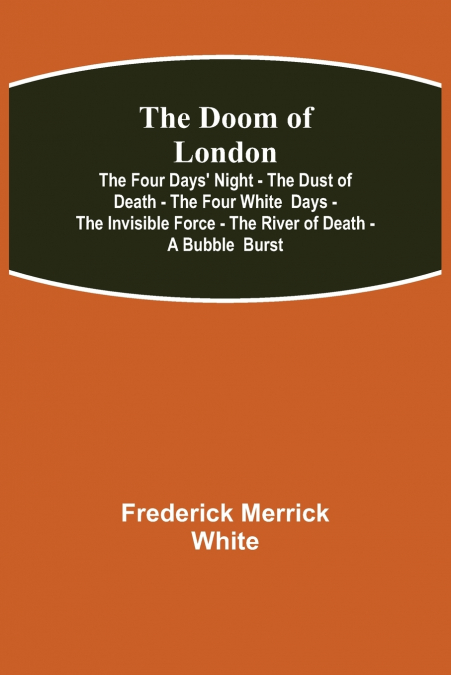 The Doom of London The Four Days’ Night - The Dust of Death - The Four White  Days - The Invisible Force - The River of Death - A Bubble  Burst