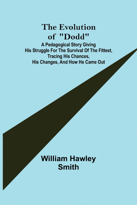 The Evolution of 'Dodd'; A pedagogical story giving his struggle for the survival of the fittest, tracing his chances, his changes, and how he came out