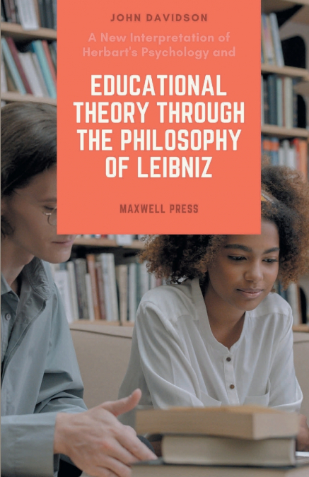 A New Interpretation of Herbart’s Psychology and EDUCATIONAL THEORY THROUGH THE PHILOSOPHY OF LEIBNIZ
