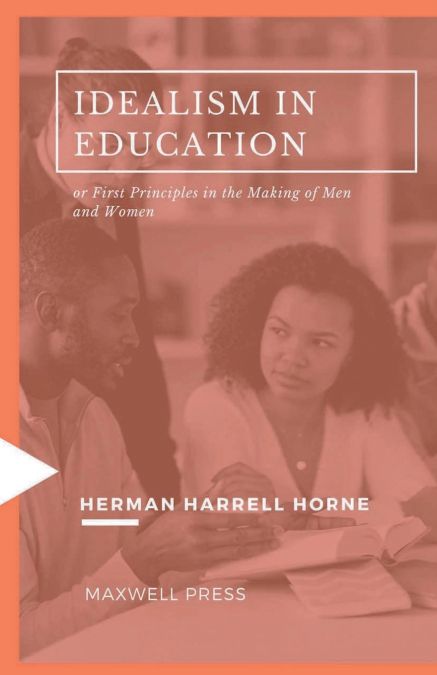 IDEALISM IN EDUCATION or First Principles in the Making of Men and Women