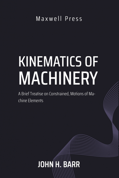Kinematics of Machinery A Brief Treatise on Constrained, Motions of Machine Elements
