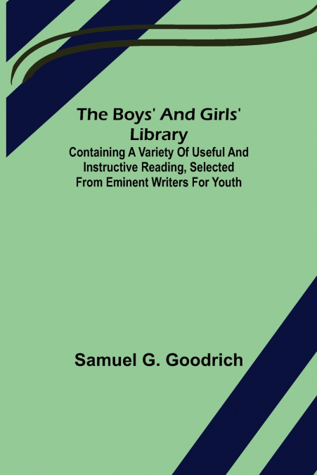 The Boys’ And Girls’ Library; Containing a Variety of Useful and Instructive Reading, Selected from Eminent Writers for Youth