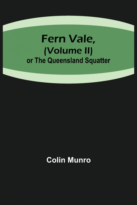 Fern Vale,( Volume II)or the Queensland Squatter