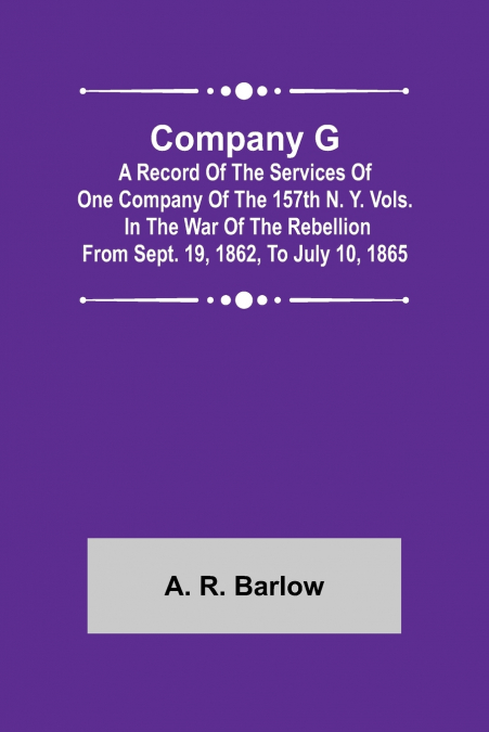 Company G; A Record of the Services of One Company of the 157th N. Y. Vols. in the War of the Rebellion from Sept. 19, 1862, to July 10, 1865