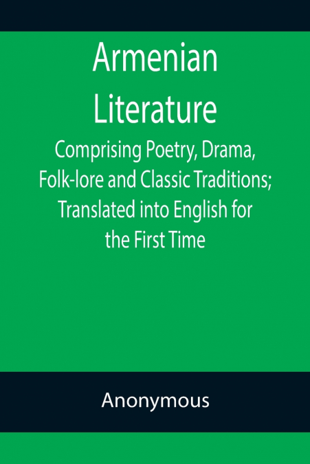 Armenian Literature; Comprising Poetry, Drama, Folk-lore and Classic Traditions; Translated into English for the First Time