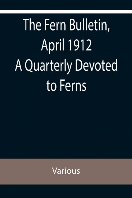 The Fern Bulletin, April 1912 A Quarterly Devoted to Ferns