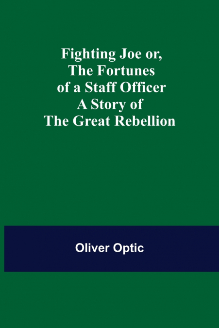 Fighting Joe Or, The Fortunes of a Staff Officer. A Story of the Great Rebellion