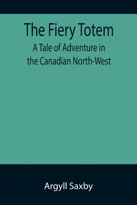 The Fiery Totem A Tale of Adventure in the Canadian North-West