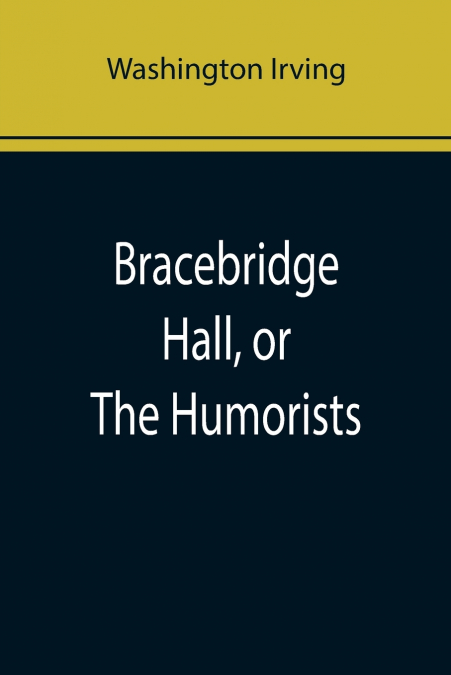 Bracebridge Hall, or The Humorists