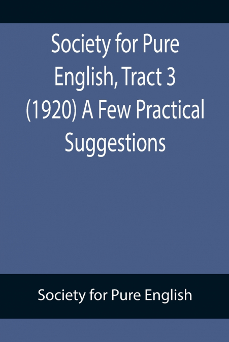 Society for Pure English, Tract 3 (1920) A Few Practical Suggestions