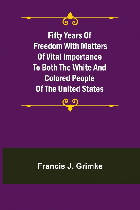 Fifty Years of Freedom with matters of vital importance to both the white and colored people of the United States