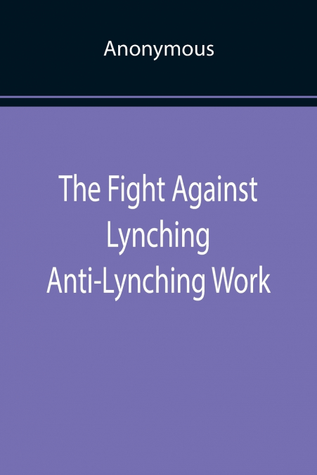The Fight Against Lynching Anti-Lynching Work of the National Association for the Advancement of Colored People for the Year Nineteen Eighteen
